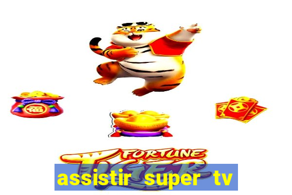 assistir super tv ao vivo